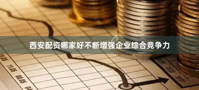 西安配资哪家好不断增强企业综合竞争力