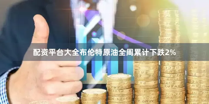 配资平台大全布伦特原油全周累计下跌2%