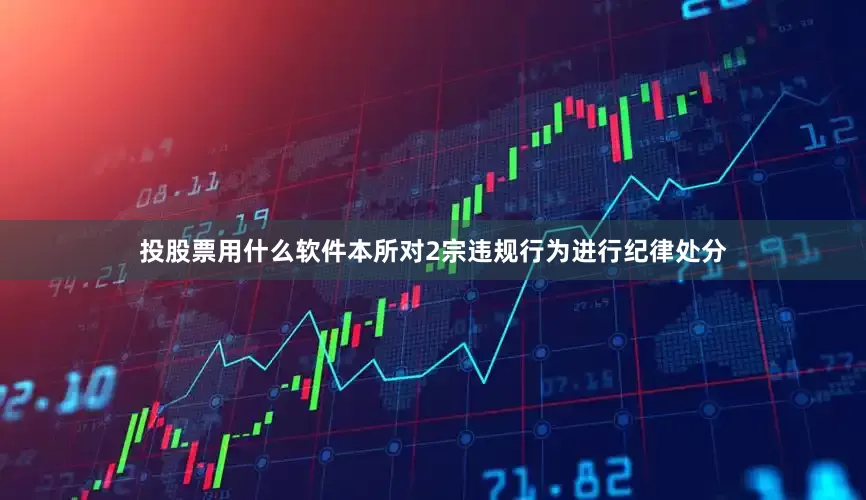 投股票用什么软件本所对2宗违规行为进行纪律处分