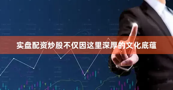 实盘配资炒股不仅因这里深厚的文化底蕴