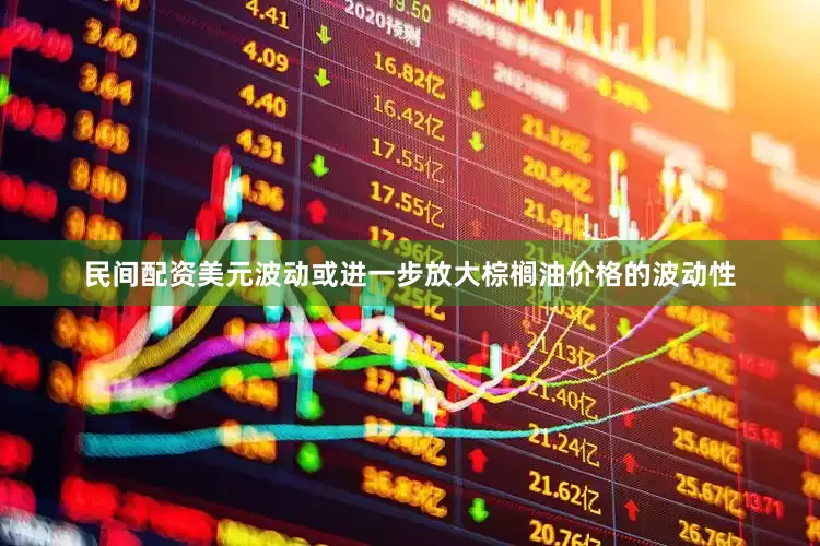 民间配资美元波动或进一步放大棕榈油价格的波动性