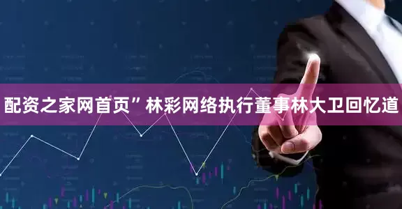 配资之家网首页”林彩网络执行董事林大卫回忆道