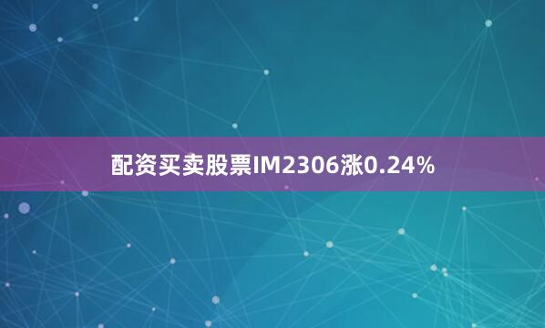 配资买卖股票IM2306涨0.24%
