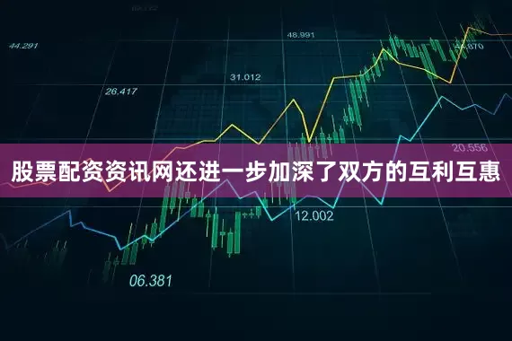 股票配资资讯网还进一步加深了双方的互利互惠