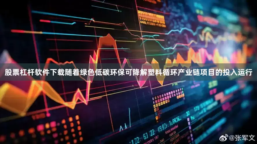股票杠杆软件下载随着绿色低碳环保可降解塑料循环产业链项目的投入运行