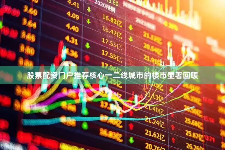 股票配资门户推荐核心一二线城市的楼市显著回暖