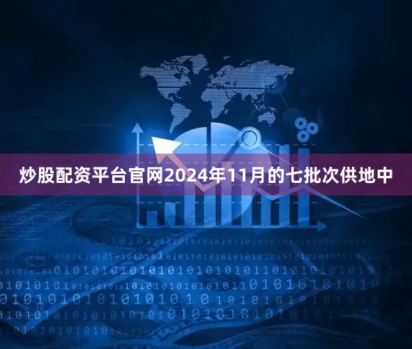 炒股配资平台官网2024年11月的七批次供地中