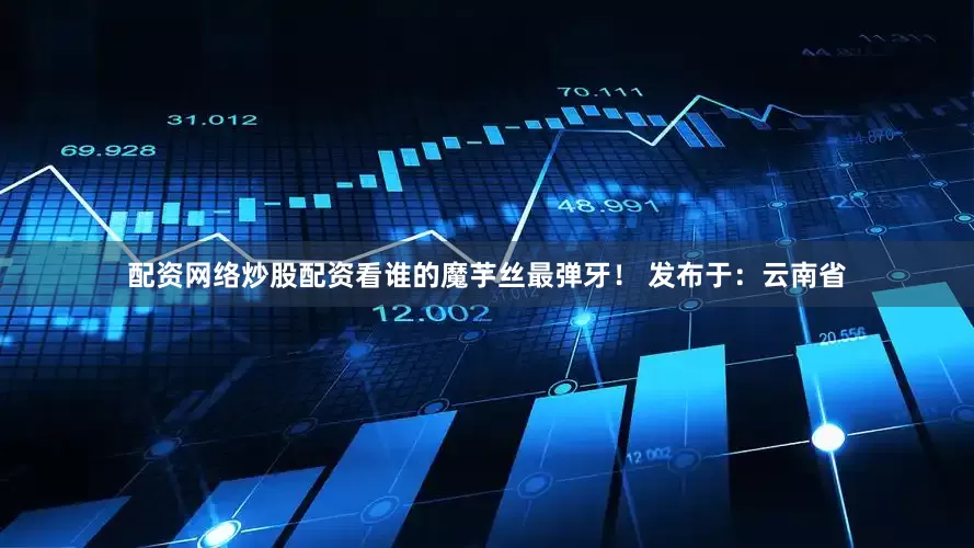 配资网络炒股配资看谁的魔芋丝最弹牙！ 发布于：云南省