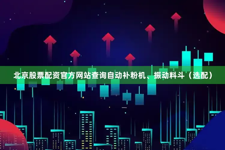 北京股票配资官方网站查询自动补粉机、振动料斗（选配）