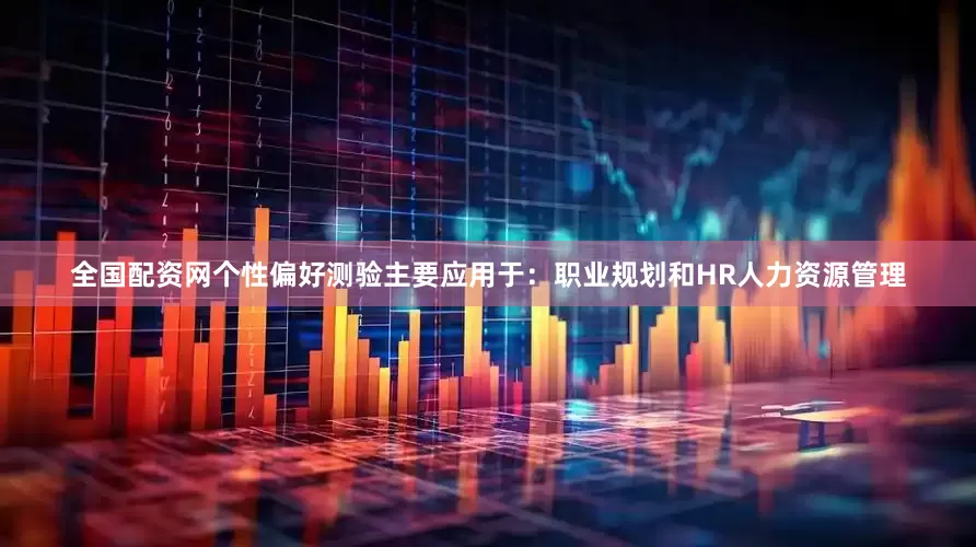 全国配资网个性偏好测验主要应用于：职业规划和HR人力资源管理
