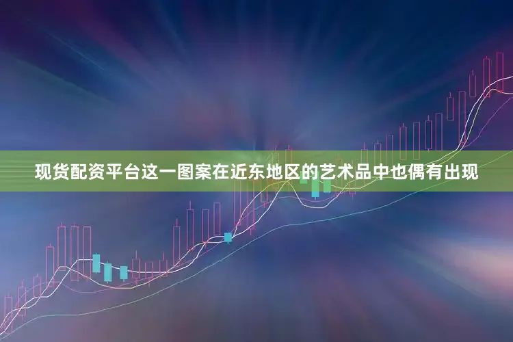 现货配资平台这一图案在近东地区的艺术品中也偶有出现
