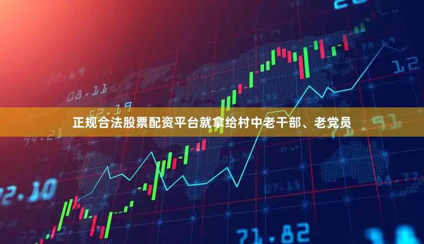 正规合法股票配资平台就拿给村中老干部、老党员