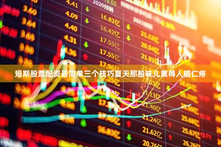 短期股票配资最简单三个技巧夏天那股味儿熏得人脑仁疼