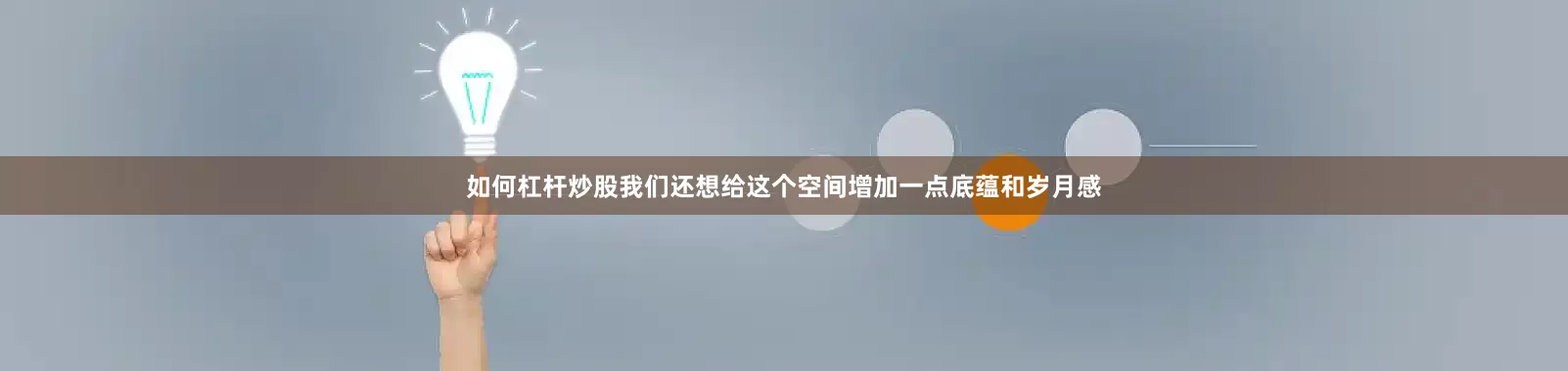 如何杠杆炒股我们还想给这个空间增加一点底蕴和岁月感