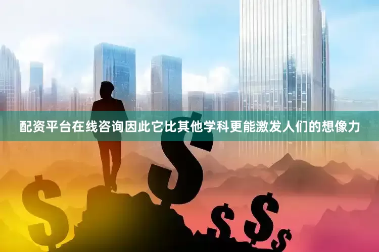 配资平台在线咨询因此它比其他学科更能激发人们的想像力