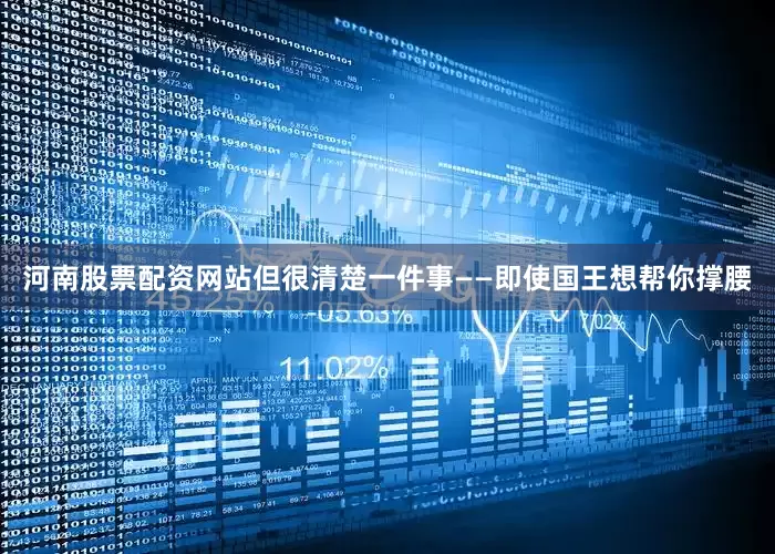 河南股票配资网站但很清楚一件事——即使国王想帮你撑腰