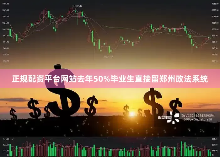 正规配资平台网站去年50%毕业生直接留郑州政法系统