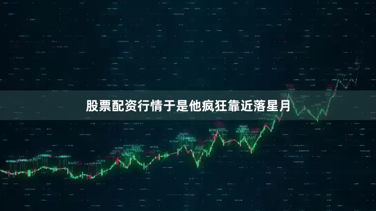 股票配资行情于是他疯狂靠近落星月