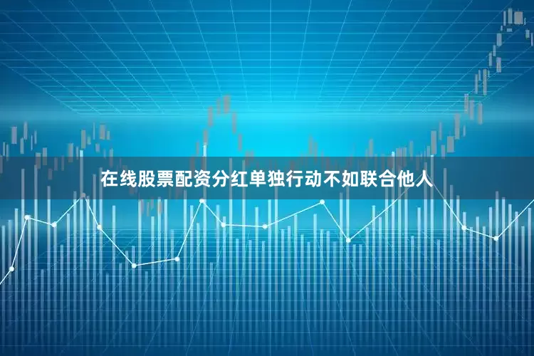 在线股票配资分红单独行动不如联合他人
