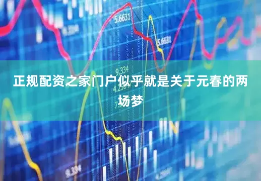 正规配资之家门户似乎就是关于元春的两场梦