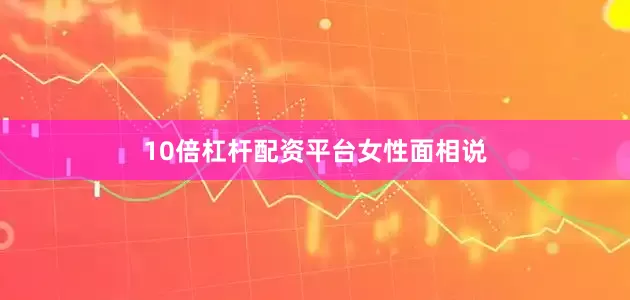 10倍杠杆配资平台女性面相说
