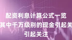 配资利息计算公式一览表其中千万级别的现金引起关注