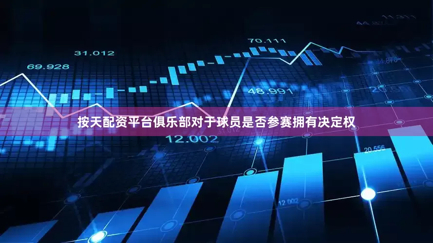 按天配资平台俱乐部对于球员是否参赛拥有决定权