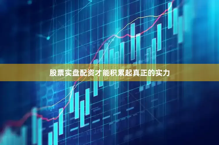 股票实盘配资才能积累起真正的实力