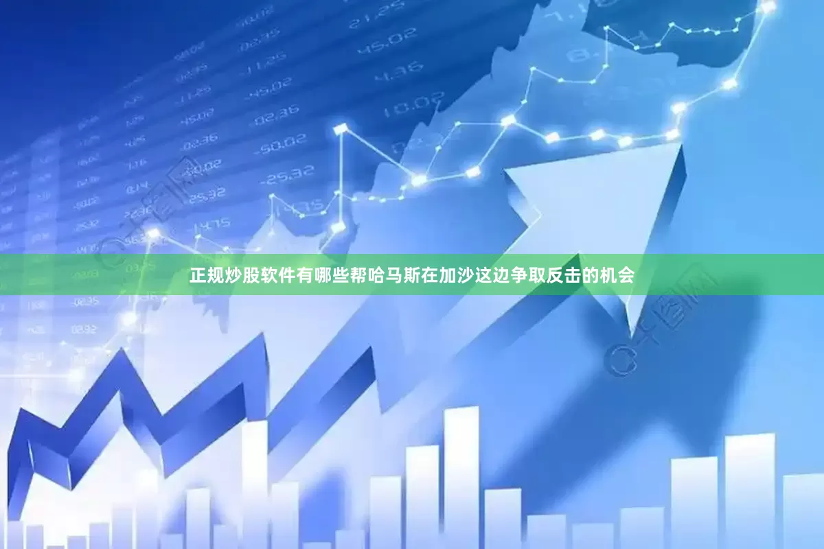 正规炒股软件有哪些帮哈马斯在加沙这边争取反击的机会