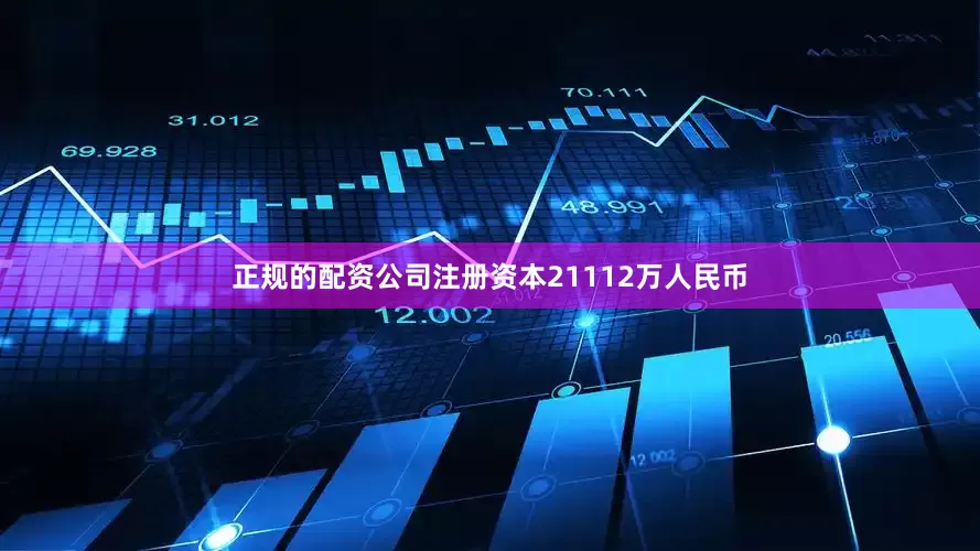 正规的配资公司注册资本21112万人民币