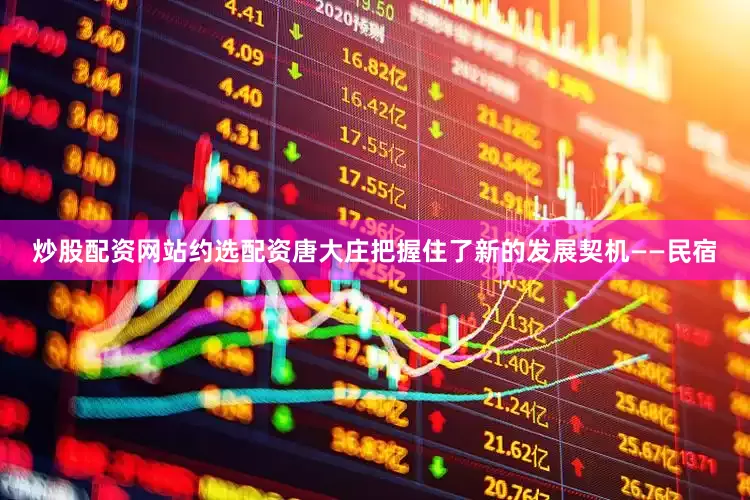 炒股配资网站约选配资唐大庄把握住了新的发展契机——民宿