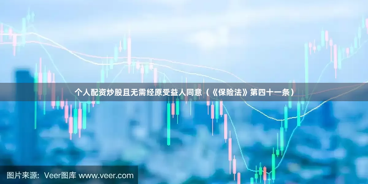 个人配资炒股且无需经原受益人同意（《保险法》第四十一条）
