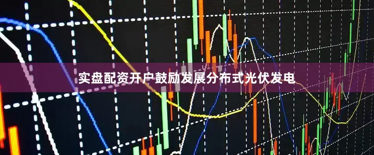 实盘配资开户鼓励发展分布式光伏发电