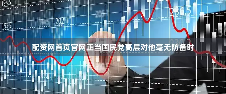 配资网首页官网正当国民党高层对他毫无防备时