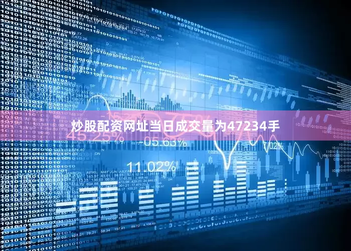 炒股配资网址当日成交量为47234手