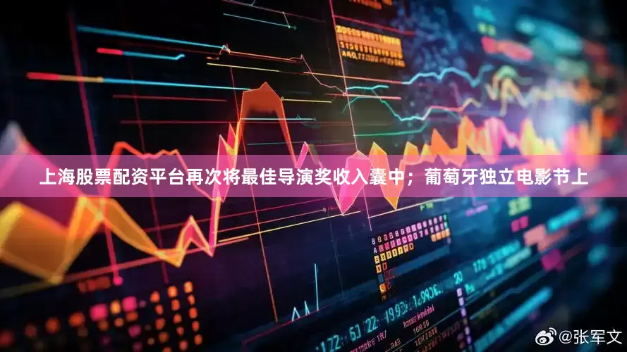 上海股票配资平台再次将最佳导演奖收入囊中；葡萄牙独立电影节上