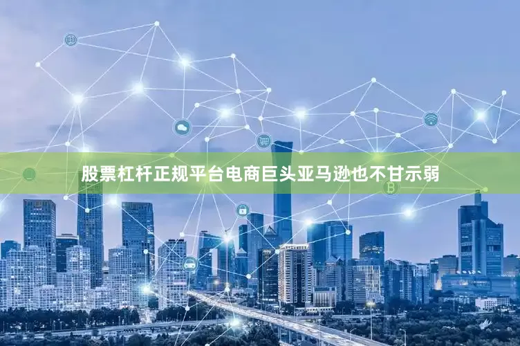 股票杠杆正规平台　　电商巨头亚马逊也不甘示弱