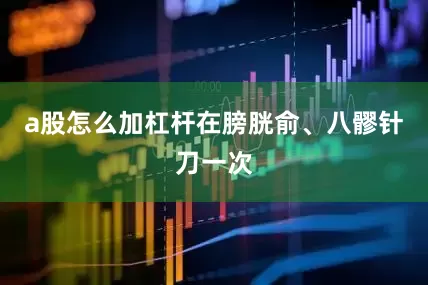 a股怎么加杠杆在膀胱俞、八髎针刀一次