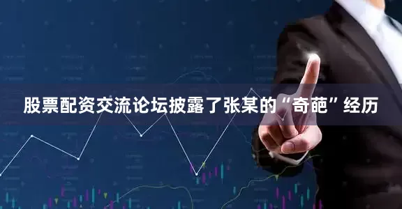 股票配资交流论坛披露了张某的“奇葩”经历