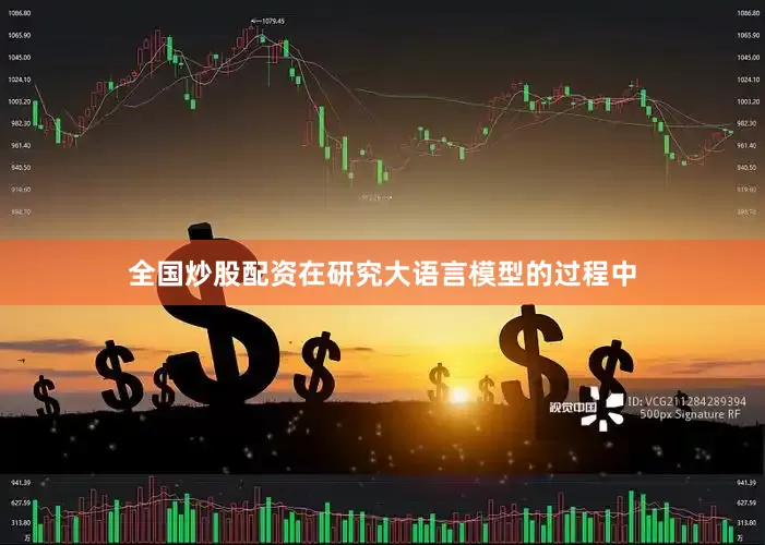 全国炒股配资在研究大语言模型的过程中