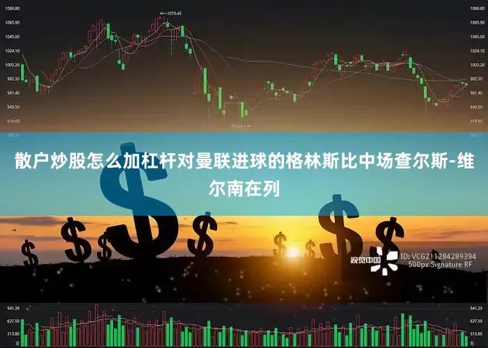 散户炒股怎么加杠杆对曼联进球的格林斯比中场查尔斯-维尔南在列