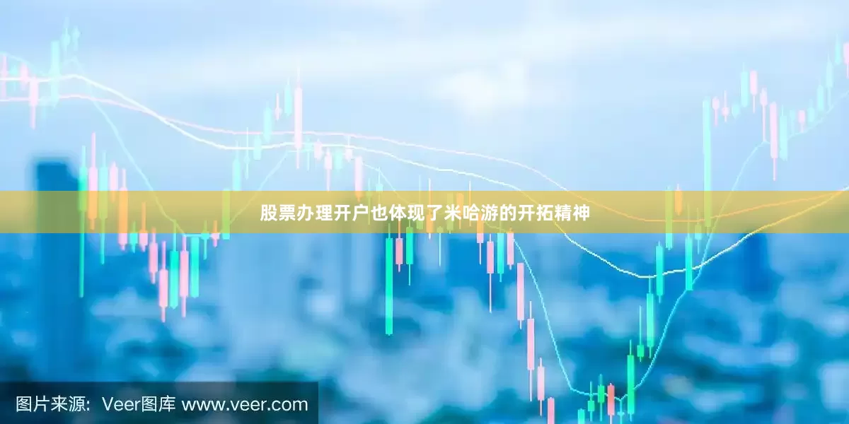 股票办理开户也体现了米哈游的开拓精神