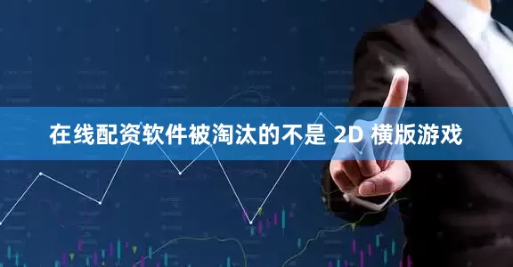 在线配资软件被淘汰的不是 2D 横版游戏