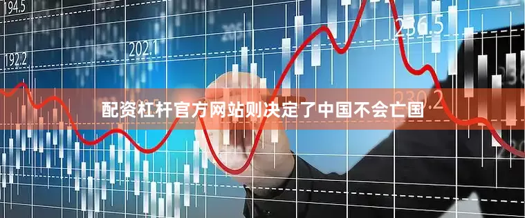 配资杠杆官方网站则决定了中国不会亡国