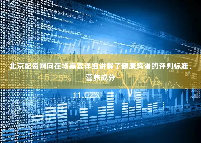 北京配资网向在场嘉宾详细讲解了健康鸡蛋的评判标准、营养成分
