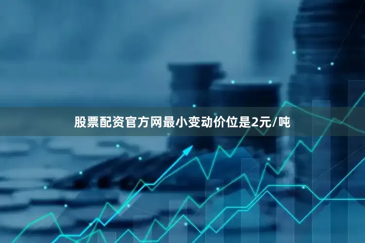 股票配资官方网最小变动价位是2元/吨