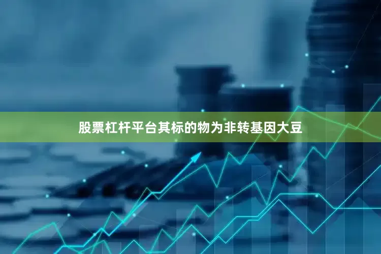 股票杠杆平台其标的物为非转基因大豆