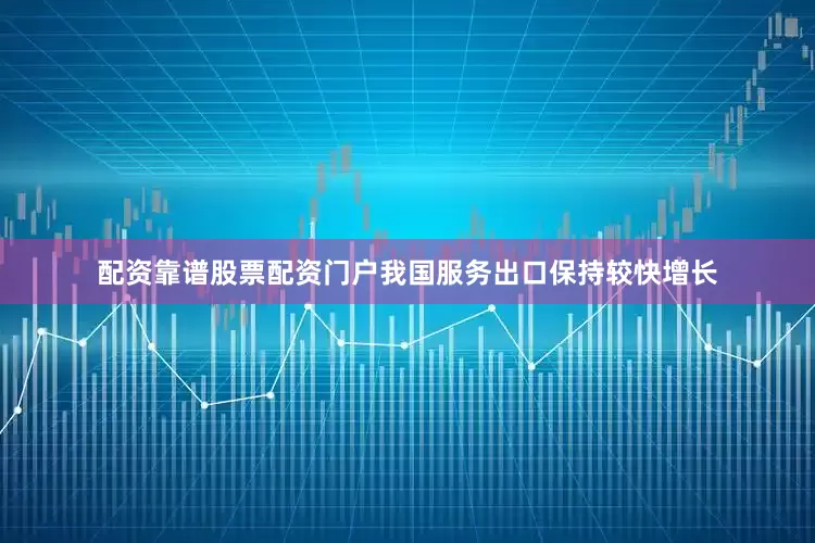 配资靠谱股票配资门户我国服务出口保持较快增长